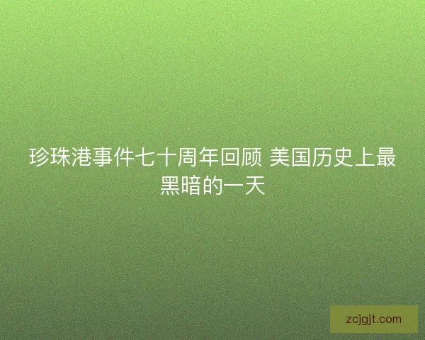 珍珠港事件七十周年回顾 美国历史上最黑暗的一天
